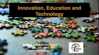 Innovation, Education and
Technology
Arbutus Global Middle School!
Jan. 20th 2013!
Greater Victoria SD 61
 