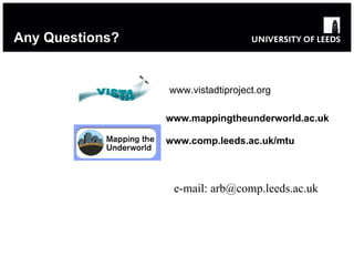 Any Questions? www.mappingtheunderworld.ac.uk www.comp.leeds.ac.uk/mtu www.vistadtiproject.org e-mail: arb@comp.leeds.ac.uk 