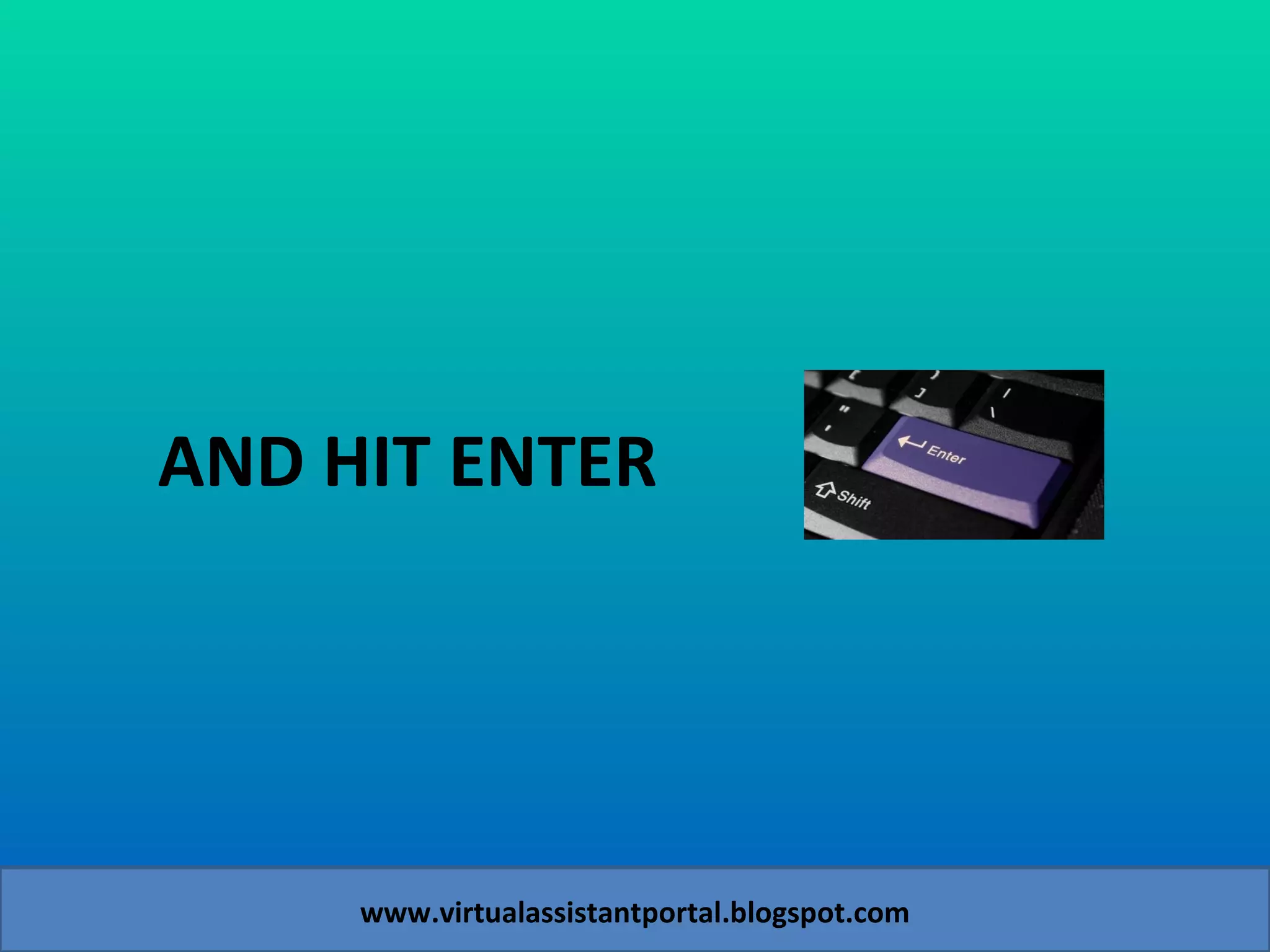AND HIT ENTER www.virtualassistantportal.blogspot.com 