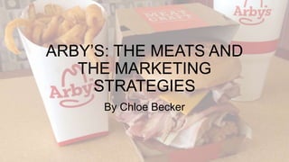 ARBY’S: THE MEATS AND
THE MARKETING
STRATEGIES
By Chloe Becker
 