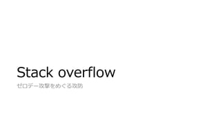Stack overflow
ゼロデー攻撃をめぐる攻防
 