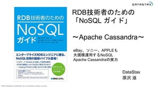 ©2015 DataStax Confidential. Do not distribute without consent.
DataStax
原沢 滋
RDB技術者のための
「NoSQL ガイド」
〜Apache Cassandra〜
eBay、ソニー、APPLEも
大規模運用するNoSQL
Apache Cassandraの実力
 