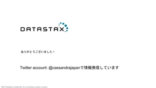 ©2015 DataStax Confidential. Do not distribute without consent.
ありがとうございました！
Twitter account: @cassandrajapanで情報発信しています
 