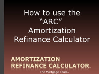 How to use the “ARC”  Amortization Refinance Calculator The Mortgage Tools TM 