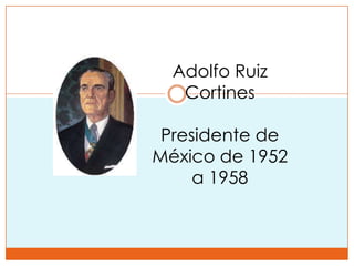 Adolfo Ruiz
   Cortines

 Presidente de
México de 1952
     a 1958
 