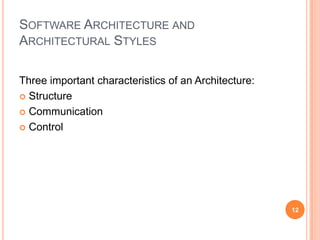 SOFTWARE ARCHITECTURE AND
ARCHITECTURAL STYLES

Three important characteristics of an Architecture:
 Structure

 Communication

 Control




                                                      12
 