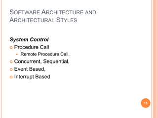 SOFTWARE ARCHITECTURE AND
ARCHITECTURAL STYLES

System Control
 Procedure Call
       Remote Procedure Call,
 Concurrent, Sequential,
 Event Based,

 Interrupt Based




                                 15
 