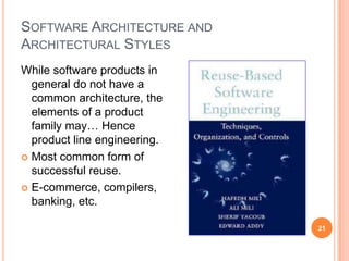 SOFTWARE ARCHITECTURE AND
ARCHITECTURAL STYLES
While software products in
  general do not have a
  common architecture, the
  elements of a product
  family may… Hence
  product line engineering.
 Most common form of
  successful reuse.
 E-commerce, compilers,
  banking, etc.

                              21
 