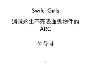 消滅永⽣生不死吸⾎血⿁鬼物件的
ARC
1
Swift Girls
彼得潘
 