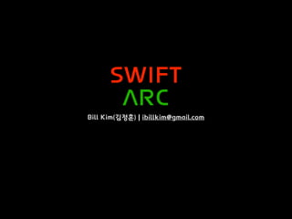 SWIFT
ARC
Bill Kim(김정훈) | ibillkim@gmail.com
 