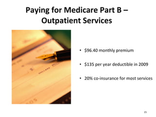 Paying for Medicare Part B – Outpatient Services $96.40 monthly premium $135 per year deductible in 2009 20% co-insurance for most services 