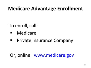 Medicare Advantage Enrollment To enroll, call:    Medicare   Private Insurance Company Or, online:  www.medicare.gov   