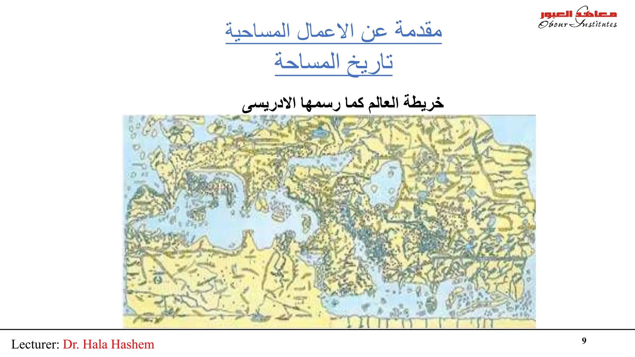 Lecturer: Dr. Hala Hashem 9
‫ﻋﻦ‬ ‫ﻣﻘﺪﻣﺔ‬
‫اﻻﻋﻤﺎل‬
‫اﻟﻤﺴﺎﺣﯿﺔ‬
‫اﻟﻤﺴﺎﺣﺔ‬ ‫ﺗﺎرﯾﺦ‬
‫اﻻدرﯾﺴﻰ‬ ‫رﺳﻤﮭﺎ‬ ‫ﻛﻤﺎ‬ ‫اﻟﻌﺎﻟﻢ‬ ‫ﺧﺮﯾﻄﺔ‬
 