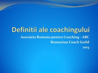 Asociatia Romana pentru Coaching - ARC
Romanian Coach Guild
2013
 