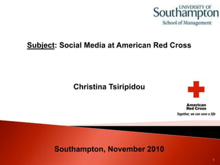 Subject: Social Media at American Red Cross
Christina Tsiripidou
Southampton, November 2010
1
 