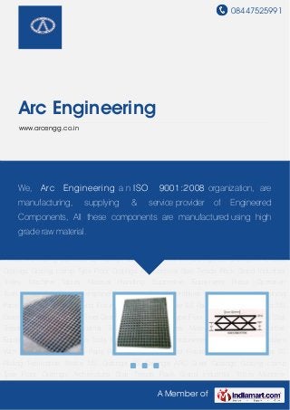 08447525991
A Member of
Arc Engineering
www.arcengg.co.in
MS Gratings SS Gratings ARC Steel Gratings Grating clamp Type Floor Gratings Architectural
Stair Treads Rack Stand Industrial Trolley Machine Tables Material Handling Supportive
Equipment Press Operation Tools Automobile Press Components Welded Sub Assemblies
With Machining Machining Parts Paper Holders Jigs and Fixture MS Railing Staircase SS
Railing Fabrication Works MS Gratings SS Gratings ARC Steel Gratings Grating clamp
Type Floor Gratings Architectural Stair Treads Rack Stand Industrial Trolley Machine
Tables Material Handling Supportive Equipment Press Operation Tools Automobile Press
Components Welded Sub Assemblies With Machining Machining Parts Paper Holders Jigs and
Fixture MS Railing Staircase SS Railing Fabrication Works MS Gratings SS Gratings ARC Steel
Gratings Grating clamp Type Floor Gratings Architectural Stair Treads Rack Stand Industrial
Trolley Machine Tables Material Handling Supportive Equipment Press Operation
Tools Automobile Press Components Welded Sub Assemblies With Machining Machining
Parts Paper Holders Jigs and Fixture MS Railing Staircase SS Railing Fabrication Works MS
Gratings SS Gratings ARC Steel Gratings Grating clamp Type Floor Gratings Architectural Stair
Treads Rack Stand Industrial Trolley Machine Tables Material Handling Supportive
Equipment Press Operation Tools Automobile Press Components Welded Sub Assemblies
With Machining Machining Parts Paper Holders Jigs and Fixture MS Railing Staircase SS
Railing Fabrication Works MS Gratings SS Gratings ARC Steel Gratings Grating clamp
Type Floor Gratings Architectural Stair Treads Rack Stand Industrial Trolley Machine
We, Arc Engineering a n ISO 9001:2008 organization, are
manufacturing, supplying & service provider of Engineered
Components, All these components are manufactured using high
grade raw material.
 
