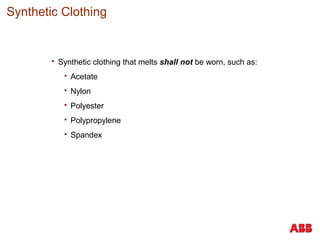Synthetic Clothing
 Synthetic clothing that melts shall not be worn, such as:
 Acetate
 Nylon
 Polyester
 Polypropylene
 Spandex
 