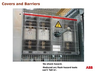 Covers and Barriers
No shock hazard.
Reduced arc flash hazard tools
can't 'fall in'.
 