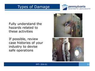 PPT- 054-01 33
Types of Damage
Fully understand the
hazards related to
these activities
If possible, review
case histories of your
industry to devise
safe operations
 