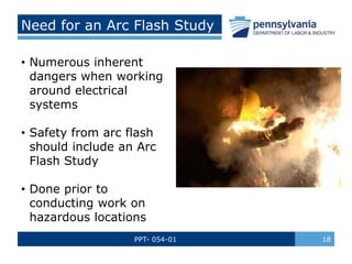 PPT- 054-01 18
Need for an Arc Flash Study
• Numerous inherent
dangers when working
around electrical
systems
• Safety fro...