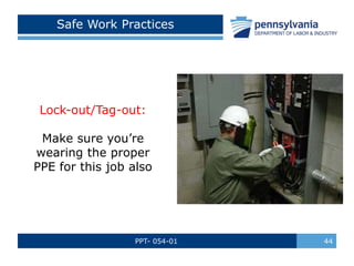 PPT- 054-01 44
Safe Work Practices
Lock-out/Tag-out:
Make sure you’re
wearing the proper
PPE for this job also
 