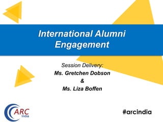 #arcindia
International Alumni
Engagement
Session Delivery:
Ms. Gretchen Dobson
&
Ms. Liza Boffen
 