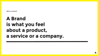 A Brand
is what you feel
about a product,
a service or a company.
What is a Brand?
 