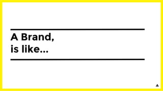 A Brand,
is like...
 