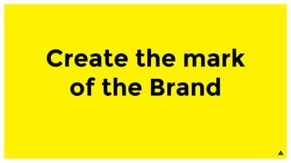 Create the mark
of the Brand
 