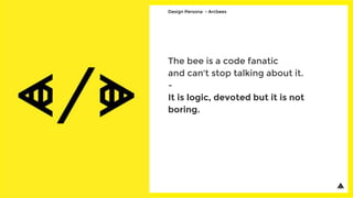 The bee is a code fanatic
and can't stop talking about it.
-
It is logic, devoted but it is not
boring.
Design Persona - Arcbees
 