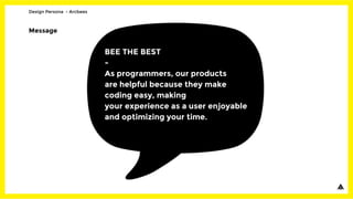 Message
BEE THE BEST
-
As programmers, our products
are helpful because they make
coding easy, making
your experience as a user enjoyable
and optimizing your time.
Design Persona - Arcbees
 