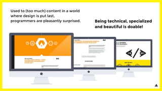 Used to (too much) content in a world
where design is put last,
programmers are pleasantly surprised. Being technical, specialized
and beautiful is doable!
 