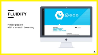 FLUIDITY
Please people
with a smooth browsing
 