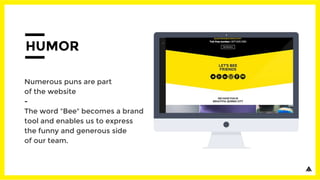 HUMOR
Numerous puns are part
of the website
-
The word "Bee" becomes a brand
tool and enables us to express
the funny and generous side
of our team.
 