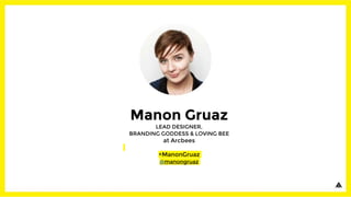 Manon Gruaz
LEAD DESIGNER,
BRANDING GODDESS & LOVING BEE
at Arcbees
+ManonGruaz
@manongruaz
 
