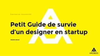 Petit Guide de survie
d’un designer en startup
École Intuit Lab - Novembre 2015
MANON GRUAZ
 