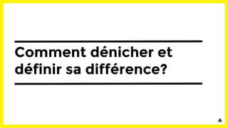 Comment dénicher et
définir sa différence?
 