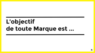 L’objectif
de toute Marque est ...
 