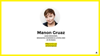 Manon Gruaz
LEAD DESIGNER,
BRANDING GODDESS & LOVING BEE
at Arcbees
+ManonGruaz
@manongruaz
 