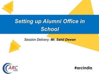 #arcindia
Setting up Alumni Office in
School
Session Delivery: Mr. Sahil Dewan
 