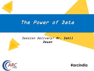 #arcindia
The Power of Data
Session Delivery: Mr. Sahil
Dewan
 