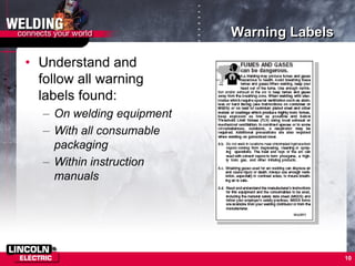 10
Warning Labels
• Understand and
follow all warning
labels found:
– On welding equipment
– With all consumable
packaging
– Within instruction
manuals
 