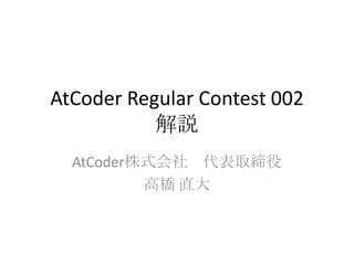 AtCoder Regular Contest 002
解説
AtCoder株式会社 代表取締役
高橋 直大

 
