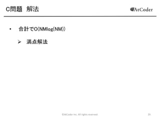 C問題 解法
•

合計でO(NMlog(NM))
 満点解法

©AtCoder Inc. All rights reserved.

29

 
