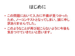 はじめに
• この問題において入力に不備が見つかった
ため、ノーコンテストとなってしまい、誠に申し
訳ありませんでした。
• このようなことが再び起こらないように今後も
気をつけていきたいと思います。
 