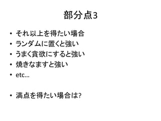 部分点3
• それ以上を得たい場合
• ランダムに置くと強い
• うまく貪欲にすると強い
• 焼きなますと強い
• etc…
• 満点を得たい場合は?
 