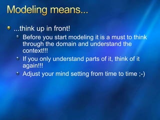 ...think up in front!
Before you start modeling it is a must to think
through the domain and understand the
context!!!
If you only understand parts of it, think of it
again!!!
Adjust your mind setting from time to time ;-)
 