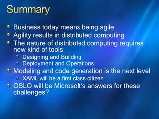 Business today means being agile
Agility results in distributed computing
The nature of distributed computing requires
new kind of tools
Designing and Building
Deployment and Operations
Modeling and code generation is the next level
XAML will be a first class citizen
OSLO will be Microsoft‘s answers for these
challenges?
 