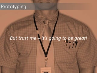 Prototyping…
But trust me – it’s going to be great!
 