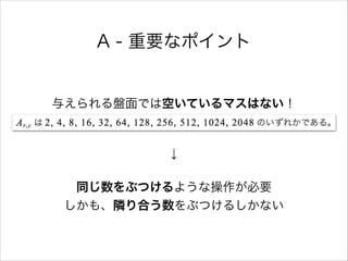A - 重要なポイント
与えられる盤面では空いているマスはない！ 
↓
同じ数をぶつけるような操作が必要 
しかも、隣り合う数をぶつけるしかない
 